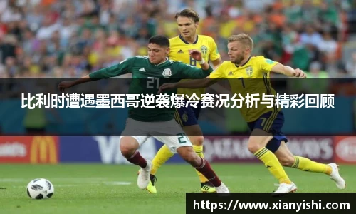 比利时遭遇墨西哥逆袭爆冷赛况分析与精彩回顾