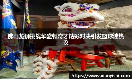 佛山龙狮挑战华盛顿奇才精彩对决引发篮球迷热议