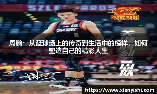 周鹏：从篮球场上的传奇到生活中的榜样，如何塑造自己的精彩人生