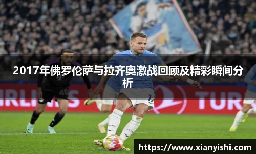 2017年佛罗伦萨与拉齐奥激战回顾及精彩瞬间分析