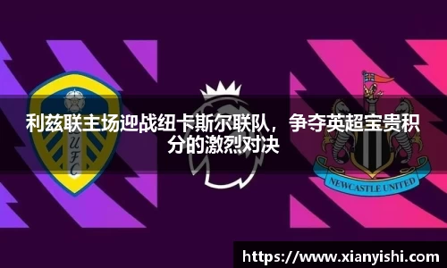 利兹联主场迎战纽卡斯尔联队，争夺英超宝贵积分的激烈对决