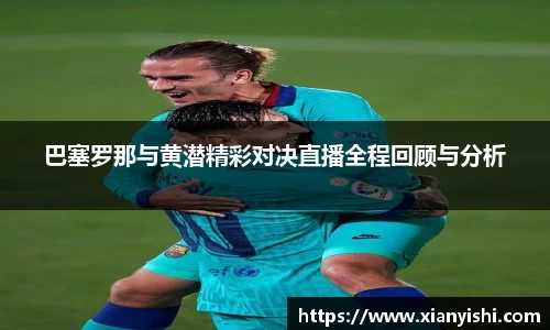 巴塞罗那与黄潜精彩对决直播全程回顾与分析