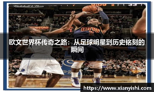 欧文世界杯传奇之路：从足球明星到历史铭刻的瞬间