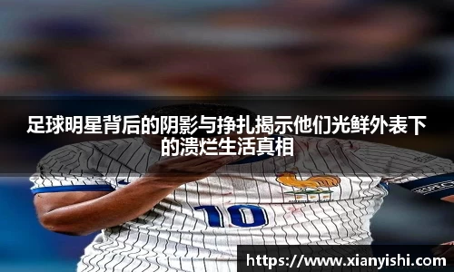 足球明星背后的阴影与挣扎揭示他们光鲜外表下的溃烂生活真相